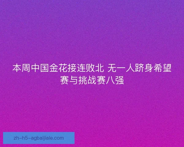 本周中国金花接连败北 无一人跻身希望赛与挑战赛八强